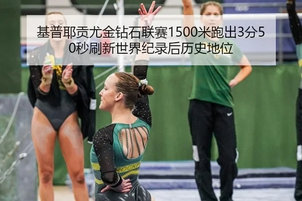 基普耶贡尤金钻石联赛1500米跑出3分50秒刷新世界纪录后历史地位